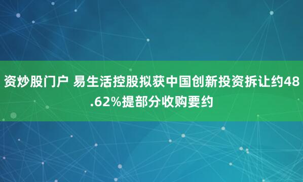 资炒股门户 易生活控股拟获中国创新投资拆让约48.62%提部分收购要约