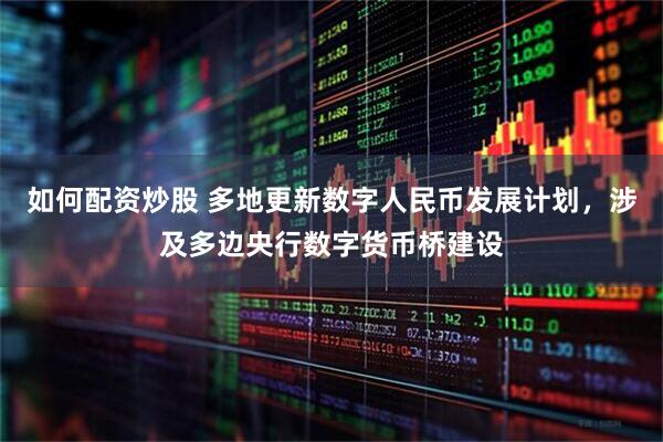 如何配资炒股 多地更新数字人民币发展计划，涉及多边央行数字货币桥建设
