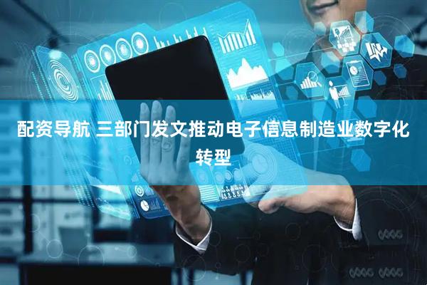 配资导航 三部门发文推动电子信息制造业数字化转型