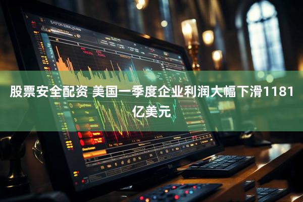 股票安全配资 美国一季度企业利润大幅下滑1181亿美元
