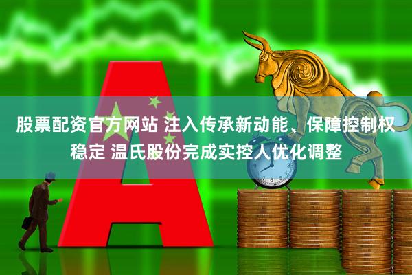 股票配资官方网站 注入传承新动能、保障控制权稳定 温氏股份完成实控人优化调整