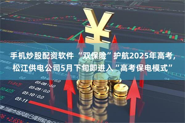 手机炒股配资软件 “双保险”护航2025年高考,松江供电公司5月下旬即进入“高考保电模式”