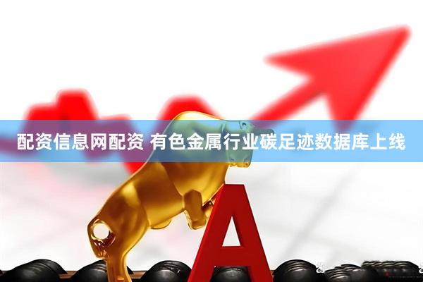 配资信息网配资 有色金属行业碳足迹数据库上线