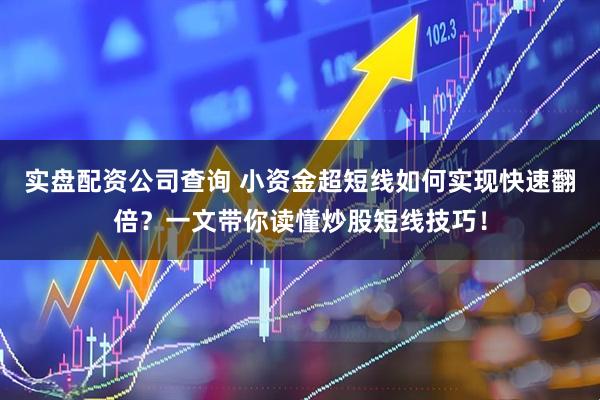 实盘配资公司查询 小资金超短线如何实现快速翻倍？一文带你读懂炒股短线技巧！