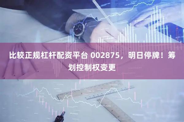 比较正规杠杆配资平台 002875，明日停牌！筹划控制权变更