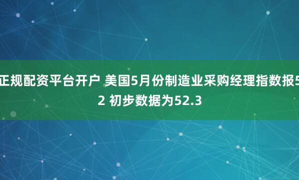 正规配资平台开户 美国5月份制造业采购经理指数报52 初步数据为52.3