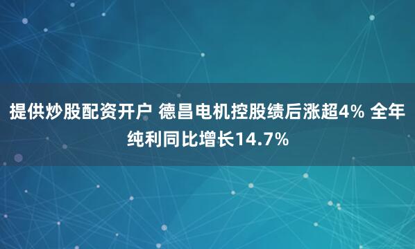 提供炒股配资开户 德昌电机控股绩后涨超4% 全年纯利同比增长14.7%