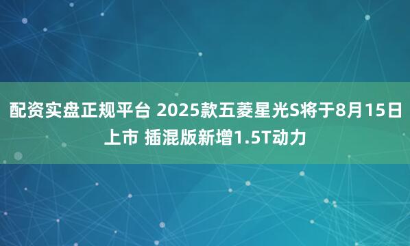 配资实盘正规平台 2025款五菱星光S将于8月15日上市 插混版新增1.5T动力
