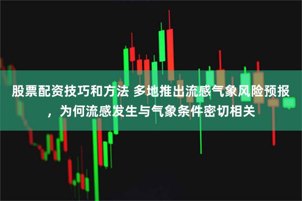 股票配资技巧和方法 多地推出流感气象风险预报,为何流感发生与气象条件密切相关