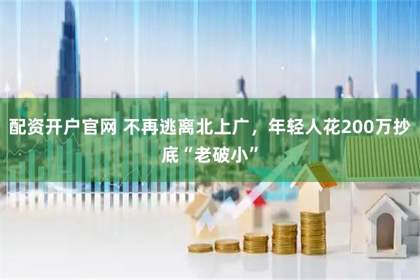配资开户官网 不再逃离北上广,年轻人花200万抄底“老破小”