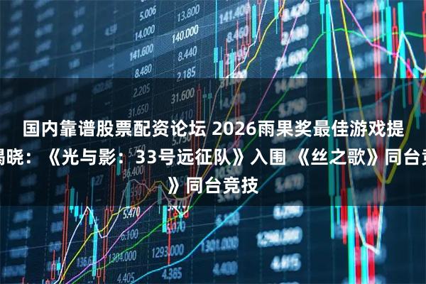 国内靠谱股票配资论坛 2026雨果奖最佳游戏提名揭晓：《光与影：33号远征队》入围 《丝之歌》同台竞技